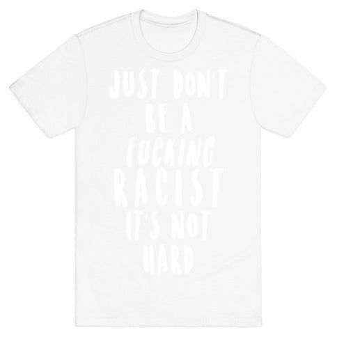 Just Don't Be a Fucking Racist It's Not Hard T-Shirt